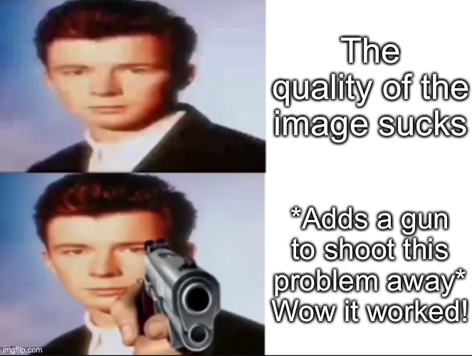 Rick Astley’s gun is never gonna give you up but maybe shoot you down | The quality of the image sucks; *Adds a gun to shoot this problem away*
Wow it worked! | image tagged in rick astley,memes,guns,rick roll,rick rolled,random | made w/ Imgflip meme maker