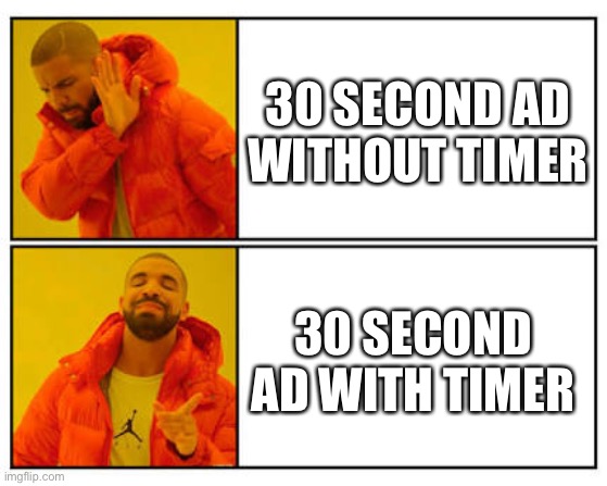 No - Yes | 30 SECOND AD WITHOUT TIMER; 30 SECOND AD WITH TIMER | image tagged in no - yes | made w/ Imgflip meme maker