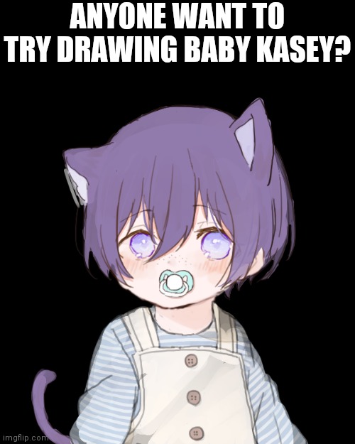 Kasey | ANYONE WANT TO TRY DRAWING BABY KASEY? | image tagged in kasey | made w/ Imgflip meme maker