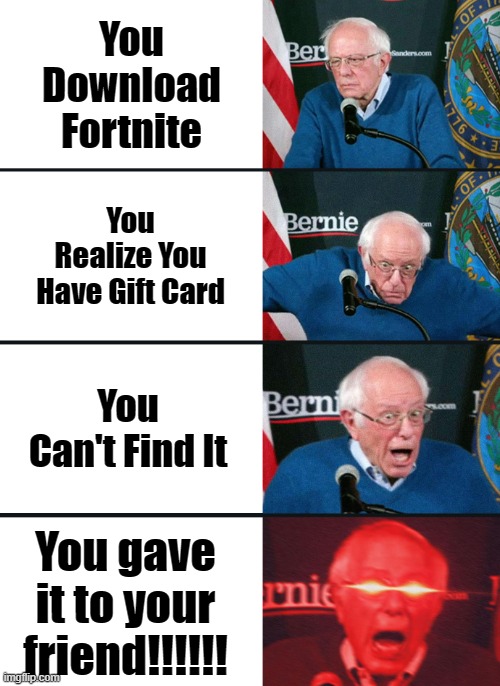 19$ Vbuck Card | You Download Fortnite; You Realize You Have Gift Card; You Can't Find It; You gave it to your friend!!!!!! | image tagged in bernie sanders reaction nuked,funny memes,fortnite | made w/ Imgflip meme maker