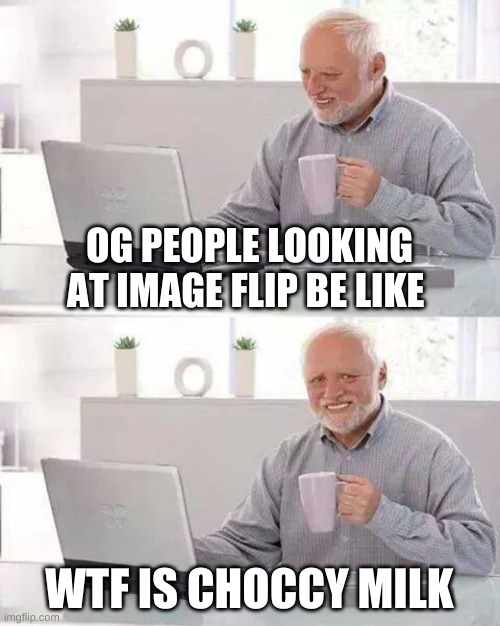 Hide the Pain Harold | OG PEOPLE LOOKING AT IMAGE FLIP BE LIKE; WTF IS CHOCCY MILK | image tagged in memes,hide the pain harold | made w/ Imgflip meme maker