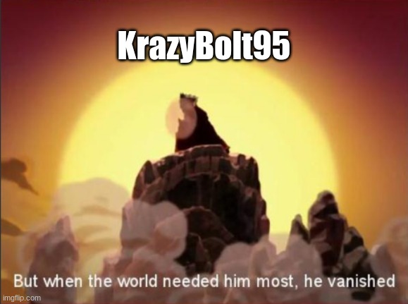 I'm back | KrazyBolt95 | image tagged in but when the world needed him most he vanished,im back,krazy | made w/ Imgflip meme maker