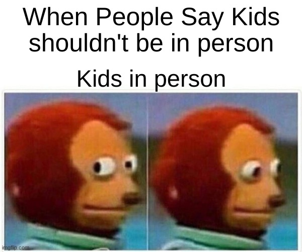 asdfghj | When People Say Kids shouldn't be in person; Kids in person | image tagged in memes,monkey puppet | made w/ Imgflip meme maker