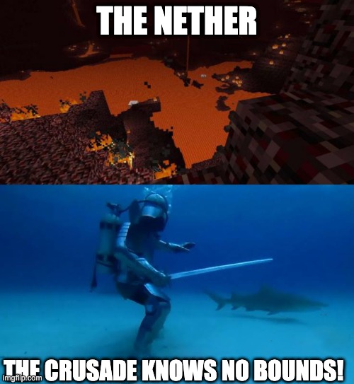 Haha crusade go brrr | THE NETHER; THE CRUSADE KNOWS NO BOUNDS! | image tagged in nether,the crusade knows no bounds | made w/ Imgflip meme maker