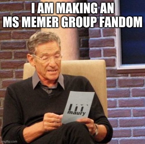 Maury Lie Detector | I AM MAKING AN MS MEMER GROUP FANDOM | image tagged in memes,maury lie detector | made w/ Imgflip meme maker