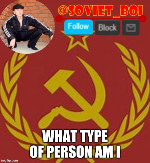soviet boi | WHAT TYPE OF PERSON AM I | image tagged in soviet boi | made w/ Imgflip meme maker
