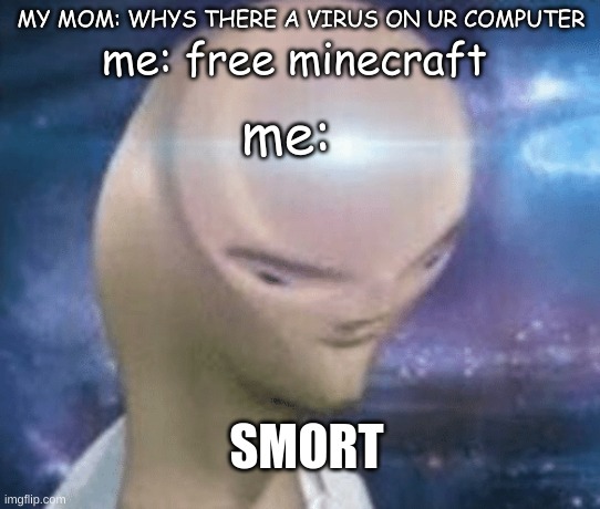 SMORT | MY MOM: WHYS THERE A VIRUS ON UR COMPUTER; me: free minecraft; me:; SMORT | image tagged in smort | made w/ Imgflip meme maker