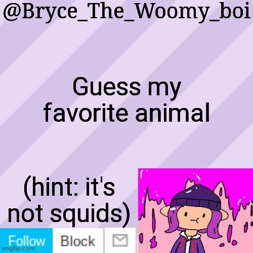 Bryce_The_Woomy_boi's new New NEW announcement template | Guess my favorite animal; (hint: it's not squids) | image tagged in bryce_the_woomy_boi's new new new announcement template | made w/ Imgflip meme maker