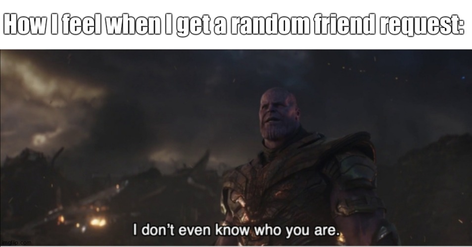 Why do I have so many friends? | How I feel when I get a random friend request: | image tagged in i don't even know who you are,thanos,avengers infinity war,friend request | made w/ Imgflip meme maker