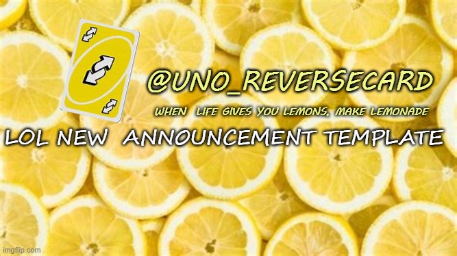 Uno_Reversecard when life gives you lemons | LOL NEW  ANNOUNCEMENT TEMPLATE | image tagged in uno_reversecard when life gives you lemons | made w/ Imgflip meme maker