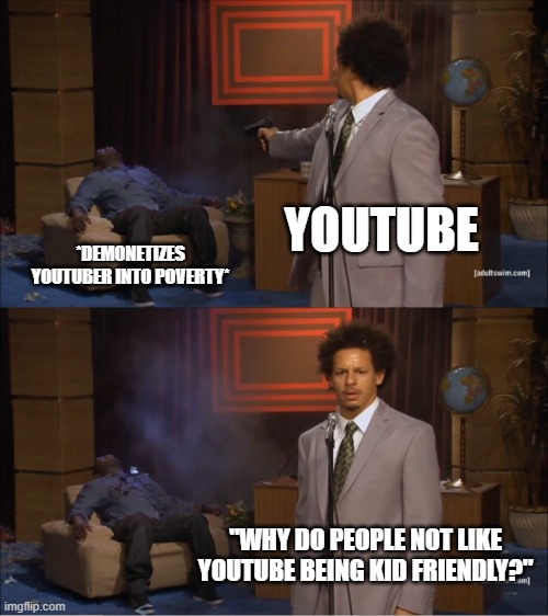 Who Killed Hannibal | YOUTUBE; *DEMONETIZES YOUTUBER INTO POVERTY*; "WHY DO PEOPLE NOT LIKE YOUTUBE BEING KID FRIENDLY?" | image tagged in memes,who killed hannibal | made w/ Imgflip meme maker