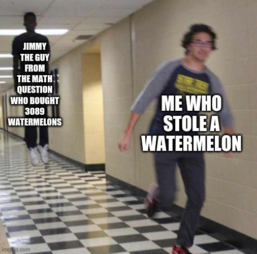 Never mess with Jimmy! | JIMMY THE GUY FROM THE MATH QUESTION WHO BOUGHT 3089 WATERMELONS; ME WHO STOLE A WATERMELON | image tagged in floating boy chasing running boy,fun,funny memes | made w/ Imgflip meme maker