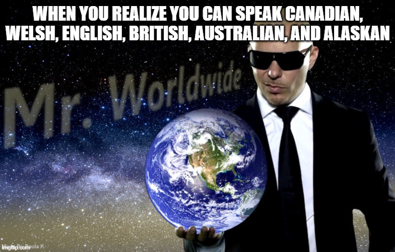 Mr Worldwide | WHEN YOU REALIZE YOU CAN SPEAK CANADIAN, WELSH, ENGLISH, BRITISH, AUSTRALIAN, AND ALASKAN | image tagged in mr worldwide,language | made w/ Imgflip meme maker