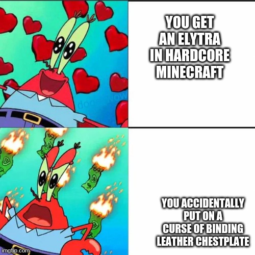 minecraft hardcore mode | YOU GET AN ELYTRA IN HARDCORE MINECRAFT; YOU ACCIDENTALLY PUT ON A CURSE OF BINDING LEATHER CHESTPLATE | image tagged in krabs happy/mad | made w/ Imgflip meme maker