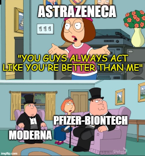 Meg Family Guy Better than me | ASTRAZENECA; "YOU GUYS ALWAYS ACT LIKE YOU'RE BETTER THAN ME"; PFIZER-BIONTECH; MODERNA | image tagged in meg family guy better than me,moderna,pfizer,astrazeneca,covid-19,vaccines | made w/ Imgflip meme maker