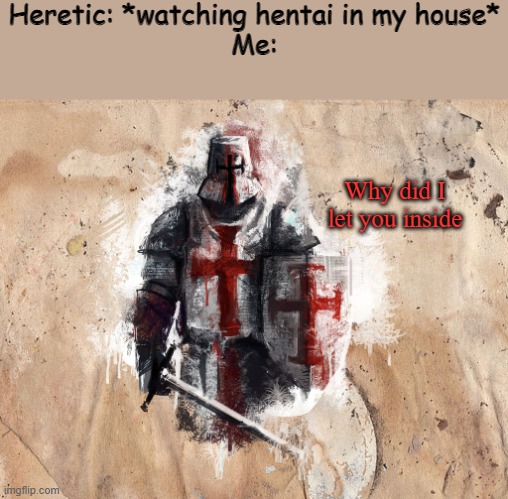 Pick a God and start praying | Heretic: *watching hentai in my house*
Me:; Why did I let you inside | image tagged in time for another crusade | made w/ Imgflip meme maker