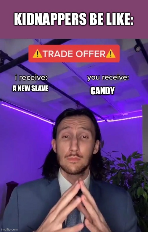 Trade Offer | KIDNAPPERS BE LIKE:; A NEW SLAVE; CANDY | image tagged in trade offer | made w/ Imgflip meme maker