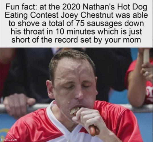 It’s a true fact | image tagged in your mom,yo mama joke,joey chestnut,rare insults,memes,funny | made w/ Imgflip meme maker