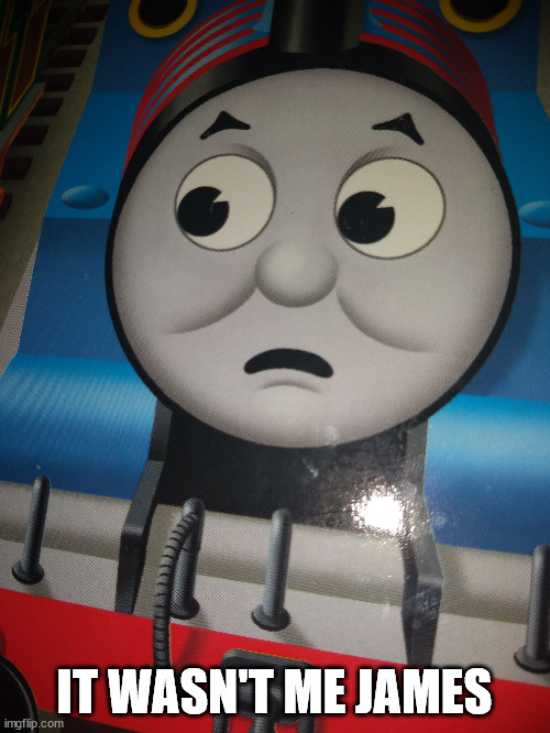 Scared Thomas | IT WASN'T ME JAMES | image tagged in scared thomas | made w/ Imgflip meme maker
