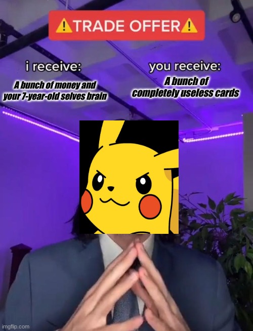 Pika Pika | A bunch of completely useless cards; A bunch of money and your 7-year-old selves brain | image tagged in trade offer,pikachu,scam,funny meme | made w/ Imgflip meme maker