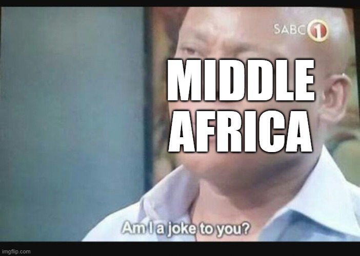 Am I a joke to you? | MIDDLE AFRICA | image tagged in am i a joke to you | made w/ Imgflip meme maker