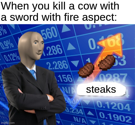 stonks = steaks | When you kill a cow with a sword with fire aspect:; steaks | image tagged in blank white template,empty stonks,minecraft,cow,steak | made w/ Imgflip meme maker