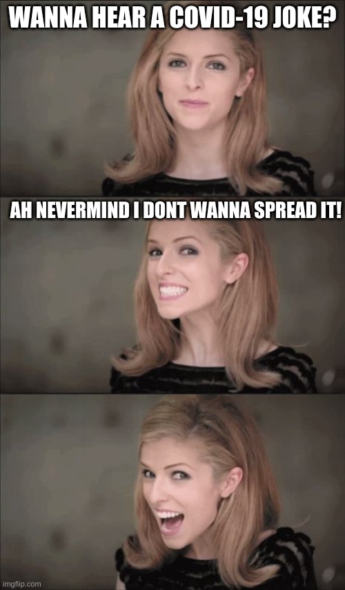 I- Im trying. | WANNA HEAR A COVID-19 JOKE? AH NEVERMIND I DONT WANNA SPREAD IT! | image tagged in memes,bad pun anna kendrick,covid-19,hah funny | made w/ Imgflip meme maker