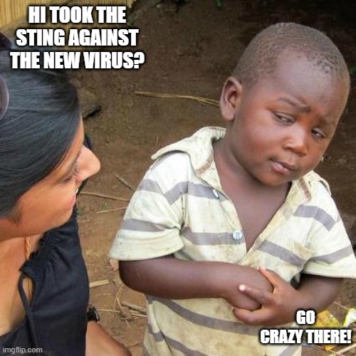 Third World Skeptical Kid Meme | HI TOOK THE STING AGAINST THE NEW VIRUS? GO CRAZY THERE! | image tagged in memes,third world skeptical kid | made w/ Imgflip meme maker