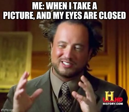 Ancient Aliens Meme | ME: WHEN I TAKE A PICTURE, AND MY EYES ARE CLOSED | image tagged in memes,ancient aliens | made w/ Imgflip meme maker