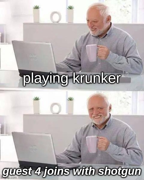 krunker guests be like | playing krunker; guest 4 joins with shotgun | image tagged in memes,hide the pain harold | made w/ Imgflip meme maker