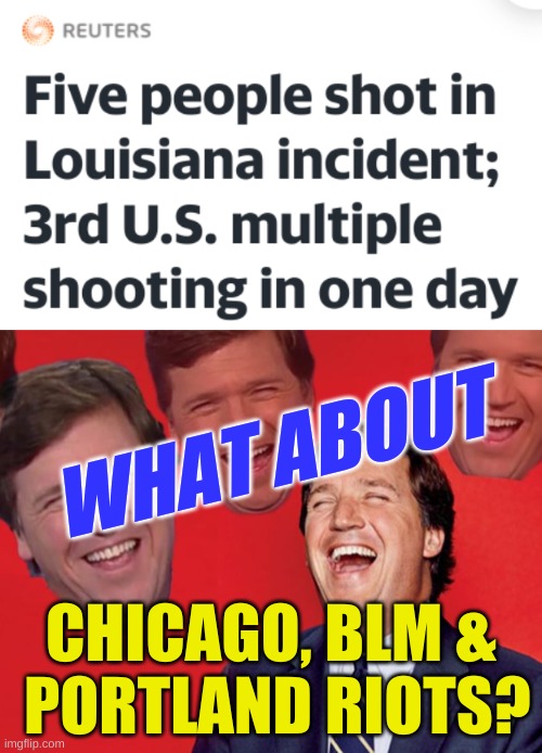 WHAT ABOUT; CHICAGO, BLM &
 PORTLAND RIOTS? | image tagged in tucker carlson laughing at libs cropped,conservative hypocrisy,mass shootings,riots,whataboutism,gun violence | made w/ Imgflip meme maker
