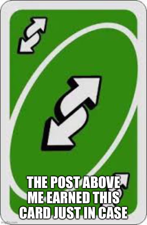 Reverse UNO Card | THE POST ABOVE ME EARNED THIS CARD JUST IN CASE | image tagged in reverse uno card | made w/ Imgflip meme maker