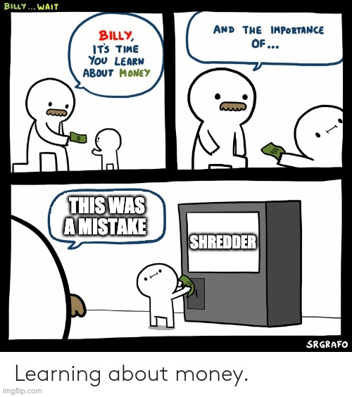 Billy Learning About Money | THIS WAS A MISTAKE; SHREDDER | image tagged in billy learning about money | made w/ Imgflip meme maker