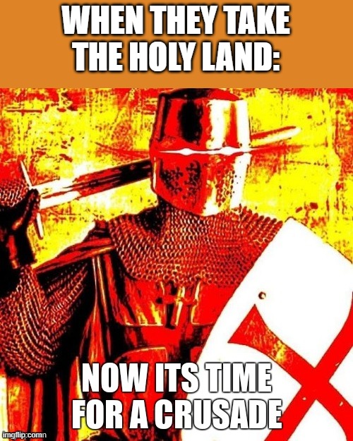 NO | WHEN THEY TAKE THE HOLY LAND: | image tagged in now it's time for a crusade | made w/ Imgflip meme maker