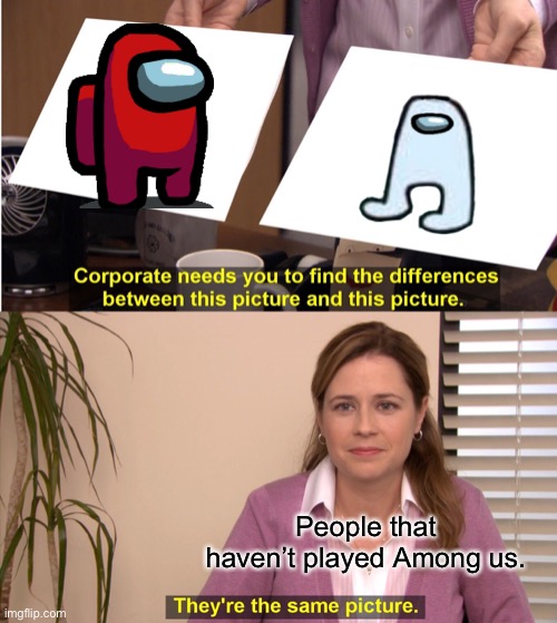 They're The Same Picture | People that haven’t played Among us. | image tagged in memes,they're the same picture | made w/ Imgflip meme maker