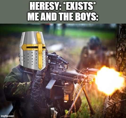 NO HERESY | HERESY: *EXISTS*
ME AND THE BOYS: | image tagged in crusader unloading lmg | made w/ Imgflip meme maker
