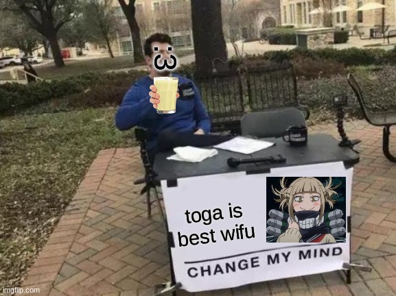 Change My Mind | :3; toga is best wifu | image tagged in memes,change my mind | made w/ Imgflip meme maker