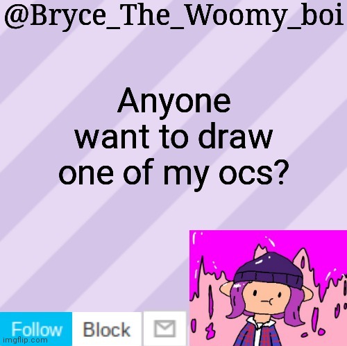 Bryce_The_Woomy_boi's new New NEW announcement template | Anyone want to draw one of my ocs? | image tagged in bryce_the_woomy_boi's new new new announcement template | made w/ Imgflip meme maker