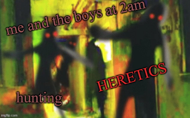 beans | me and the boys at 2am; HERETICS; hunting | image tagged in me and the boys at 2am looking for x | made w/ Imgflip meme maker