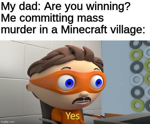 ALWAYS capitalize Minecraft | My dad: Are you winning?
Me committing mass murder in a Minecraft village: | image tagged in blank white template,yes guy,minecraft,memes,dad | made w/ Imgflip meme maker