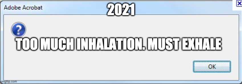 Error Message | 2021 TOO MUCH INHALATION. MUST EXHALE | image tagged in error message | made w/ Imgflip meme maker