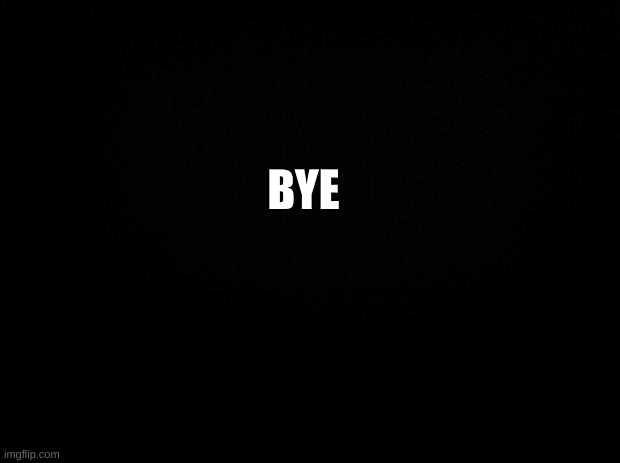 bye | BYE | image tagged in bye | made w/ Imgflip meme maker