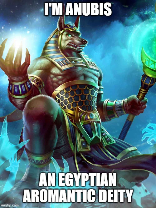 He had a wife once, But They barely did anything (So he might be Asexual as well) xD | I'M ANUBIS; AN EGYPTIAN AROMANTIC DEITY | image tagged in lgbt,anubis,gods of egypt,deities,aromantic | made w/ Imgflip meme maker