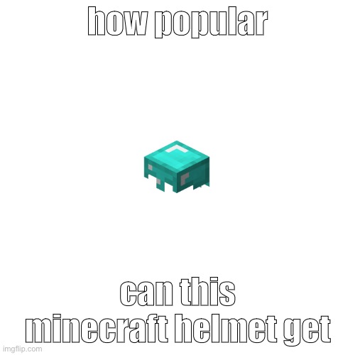 Minecraft helmet popularity | how popular; can this minecraft helmet get | image tagged in memes,blank transparent square | made w/ Imgflip meme maker