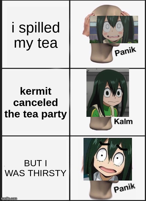 TEA | i spilled my tea; kermit canceled the tea party; BUT I WAS THIRSTY | image tagged in memes,panik kalm panik | made w/ Imgflip meme maker