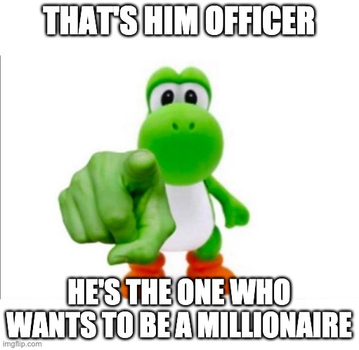 Pointing Yoshi | THAT'S HIM OFFICER HE'S THE ONE WHO WANTS TO BE A MILLIONAIRE | image tagged in pointing yoshi | made w/ Imgflip meme maker