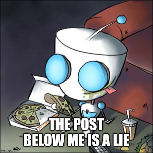 Gir - eating junk food - watching tv - Invader Zim | THE POST BELOW ME IS A LIE | image tagged in gir - eating junk food - watching tv - invader zim | made w/ Imgflip meme maker