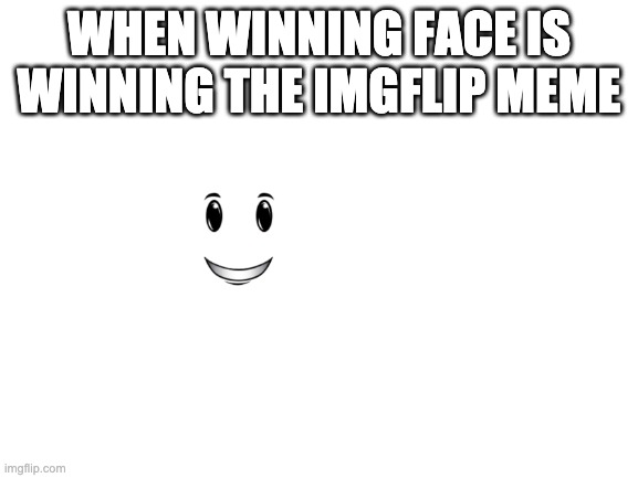 Blank White Template | WHEN WINNING FACE IS WINNING THE IMGFLIP MEME | image tagged in blank white template | made w/ Imgflip meme maker