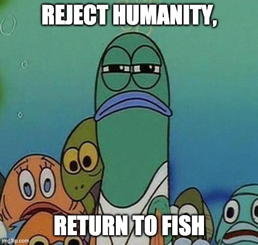 SpongeBob | REJECT HUMANITY, RETURN TO FISH | image tagged in spongebob | made w/ Imgflip meme maker