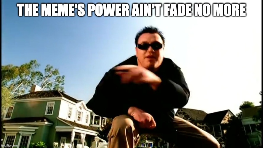 All Star Smash Mouth | THE MEME'S POWER AIN'T FADE NO MORE | image tagged in all star smash mouth | made w/ Imgflip meme maker